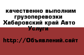 качественно выполним грузоперевозки - Хабаровский край Авто » Услуги   